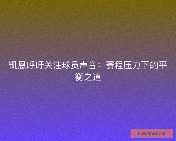 凯恩呼吁关注球员声音：赛程压力下的平衡之道