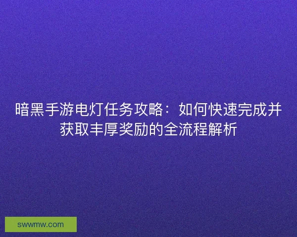 暗黑手游电灯任务攻略：如何快速完成并获取丰厚奖励的全流程解析