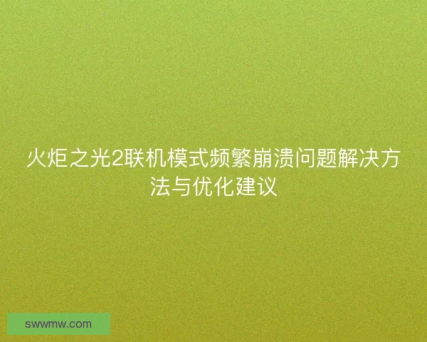 火炬之光2联机模式频繁崩溃问题解决方法与优化建议