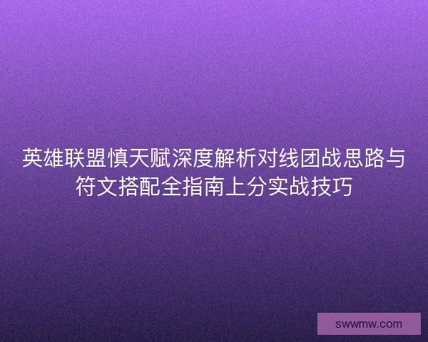 英雄联盟慎天赋深度解析对线团战思路与符文搭配全指南上分实战技巧