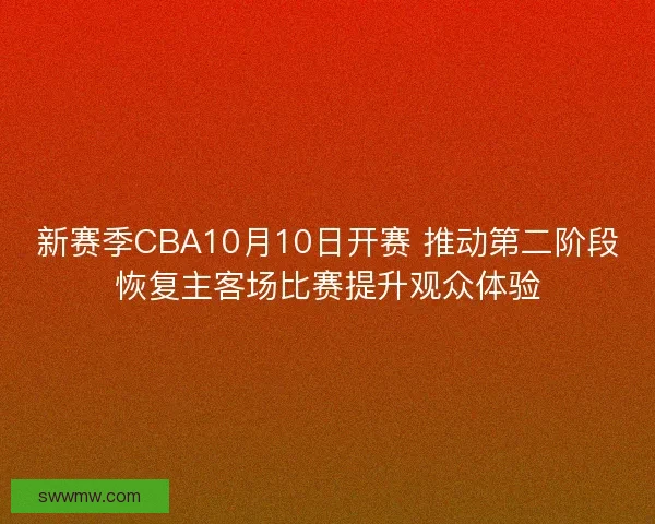 新赛季CBA10月10日开赛 推动第二阶段恢复主客场比赛提升观众体验