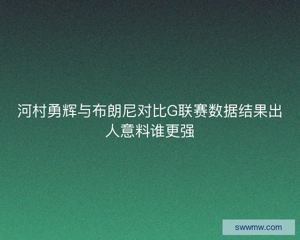 河村勇辉与布朗尼对比G联赛数据结果出人意料谁更强
