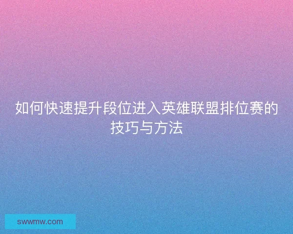 如何快速提升段位进入英雄联盟排位赛的技巧与方法