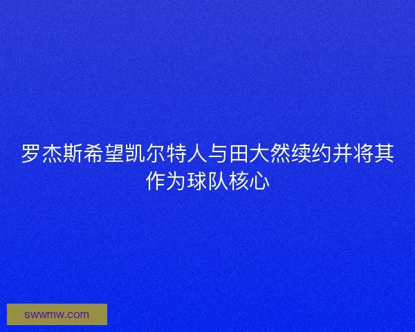 罗杰斯希望凯尔特人与田大然续约并将其作为球队核心