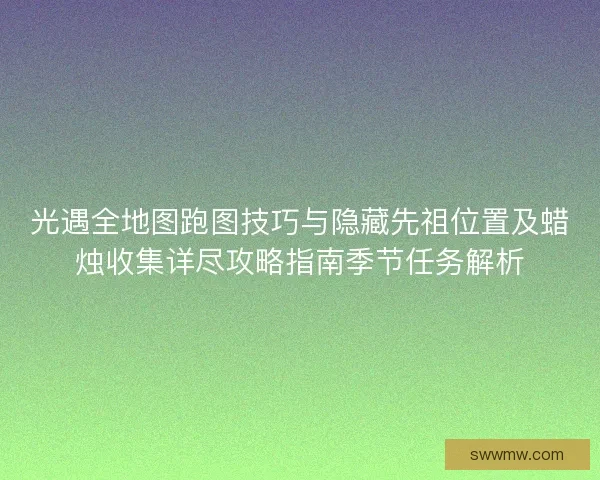光遇全地图跑图技巧与隐藏先祖位置及蜡烛收集详尽攻略指南季节任务解析 光遇全地图跑图技巧与隐藏先祖位置及蜡烛收集详尽攻略指南季节任务解析