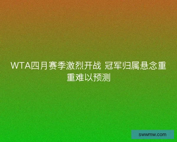 WTA四月赛季激烈开战 冠军归属悬念重重难以预测